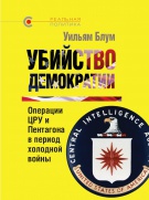 «УБИЙСТВО ДЕМОКРАТИИ: операции ЦРУ и Пентагона в период холодной войны», Уильям Блум