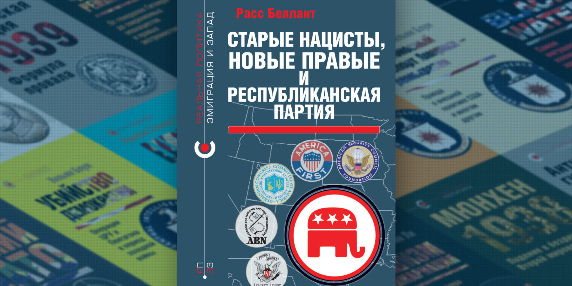 «Старые нацисты, новые правые и Республиканская партия» Расса Белланта — новая книга в серии «Реальная политика: эмиграция и Запад»