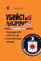 УБИЙСТВО ДЕМОКРАТИИ: операции ЦРУ и Пентагона в постсоветский период
